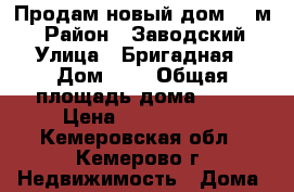 Продам новый дом 75 м2 › Район ­ Заводский › Улица ­ Бригадная › Дом ­ 3 › Общая площадь дома ­ 75 › Цена ­ 1 190 000 - Кемеровская обл., Кемерово г. Недвижимость » Дома, коттеджи, дачи продажа   . Кемеровская обл.